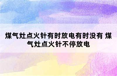 煤气灶点火针有时放电有时没有 煤气灶点火针不停放电